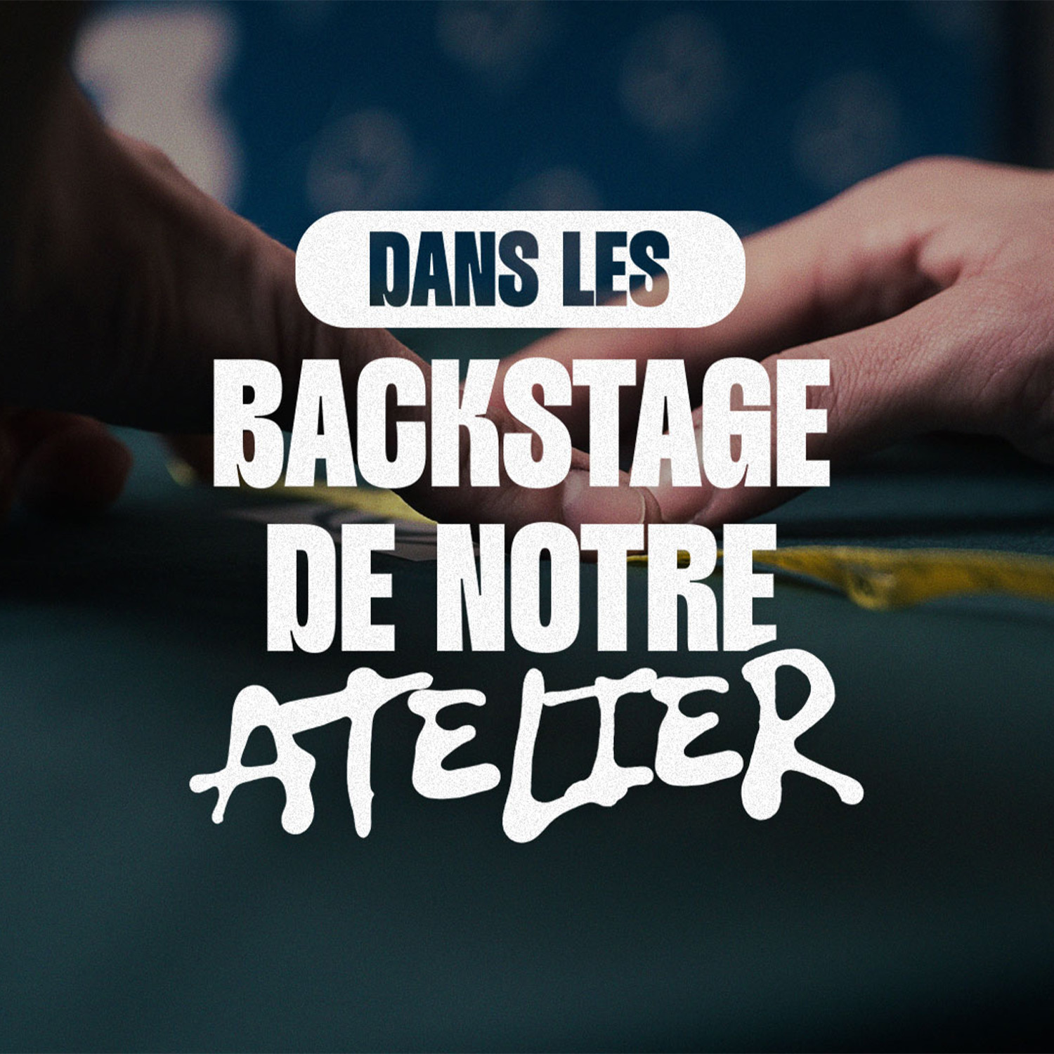 DANS LES COULISSES DE NOTRE ATELIER